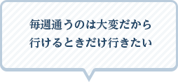 毎週通うのは大変だから行けるときだけ行きたい