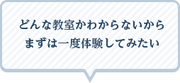どんな教室かわからないからまずは一度体験してみたい